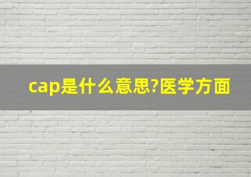 cap是什么意思?医学方面