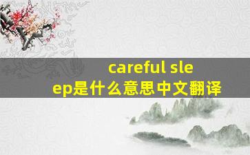 careful sleep是什么意思中文翻译