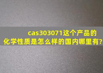 cas303071这个产品的化学性质是怎么样的,国内哪里有?