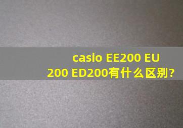 casio EE200。 EU200。 ED200有什么区别?