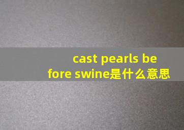 cast pearls before swine是什么意思