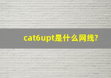 cat6upt是什么网线?