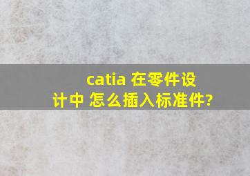 catia 在零件设计中 怎么插入标准件?