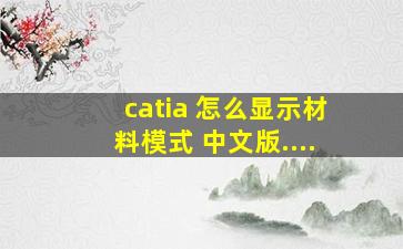 catia 怎么显示材料模式 中文版....