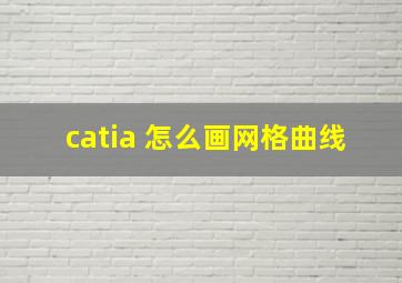 catia 怎么画网格曲线