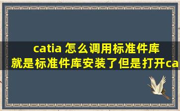 catia 怎么调用标准件库 就是标准件库安装了,但是打开catia之后不知道...