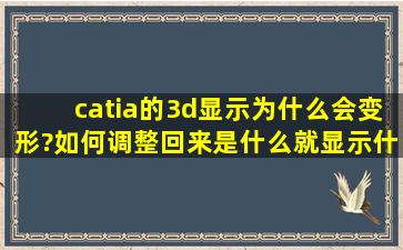 catia的3d显示为什么会变形?如何调整回来,是什么就显示什么,是直就...