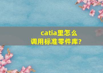 catia里怎么调用标准零件库?