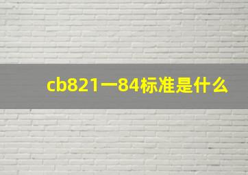 cb821一84标准是什么(
