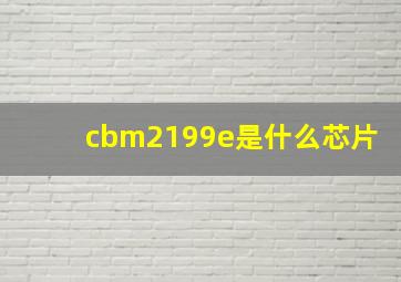 cbm2199e是什么芯片