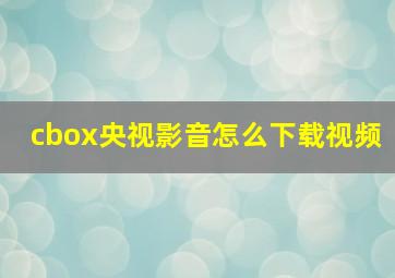 cbox央视影音怎么下载视频