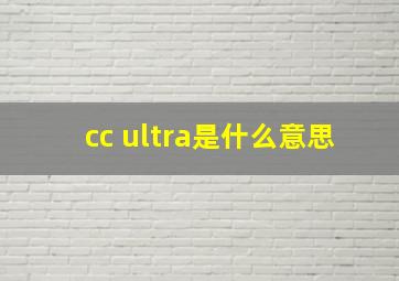 cc ultra是什么意思