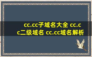 cc.cc子域名大全 cc.cc二级域名 cc.cc域名解析查询