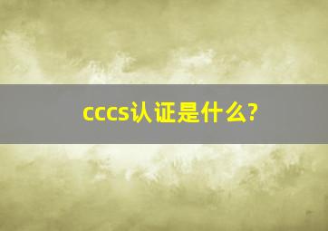 cccs认证是什么?