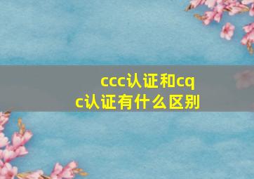 ccc认证和cqc认证有什么区别