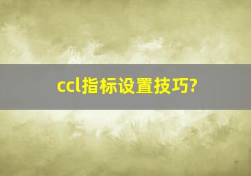 ccl指标设置技巧?