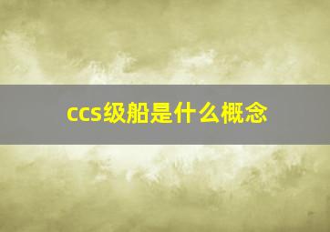 ccs级船是什么概念