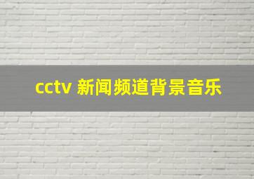 cctv 新闻频道背景音乐