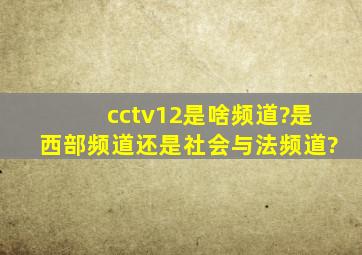 cctv12是啥频道?是西部频道还是社会与法频道?