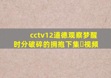 cctv12道德观察梦醒时分破碎的拥抱【下集�(视频