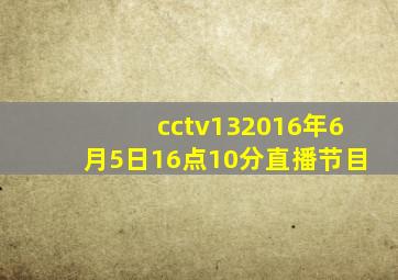 cctv132016年6月5日16点10分直播节目