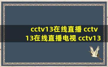 cctv13在线直播 cctv13在线直播电视 cctv13新闻频道在线直播?