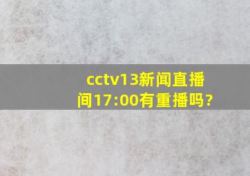 cctv13新闻直播间17:00有重播吗?