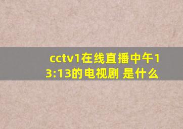cctv1在线直播中午13:13的电视剧 是什么