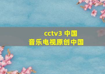 cctv3 中国音乐电视原创中国