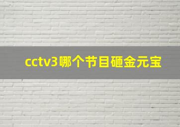 cctv3哪个节目砸金元宝