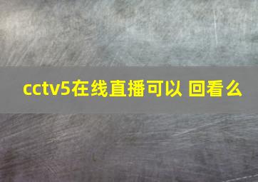 cctv5在线直播可以 回看么