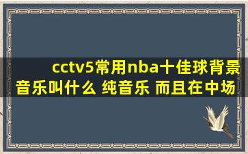 cctv5常用nba十佳球背景音乐叫什么 纯音乐 而且在中场休息也放