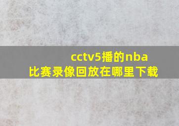 cctv5播的nba比赛录像回放在哪里下载