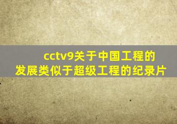 cctv9关于中国工程的发展类似于超级工程的纪录片