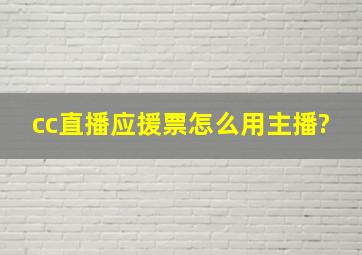 cc直播应援票怎么用主播?