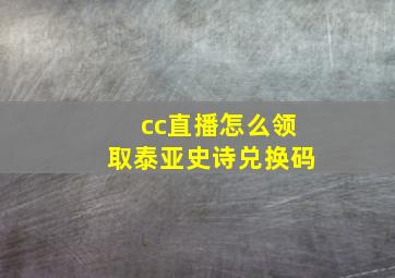 cc直播怎么领取泰亚史诗兑换码