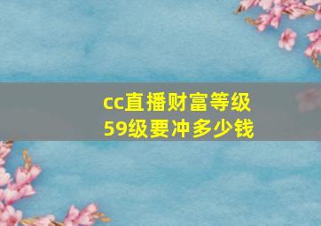 cc直播财富等级59级要冲多少钱