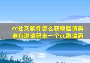 cc社交软件怎么获取邀请码谁有邀请码来一个cc邀请码(