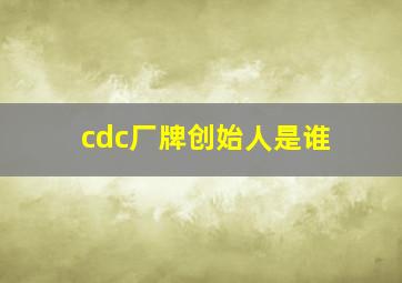 cdc厂牌创始人是谁
