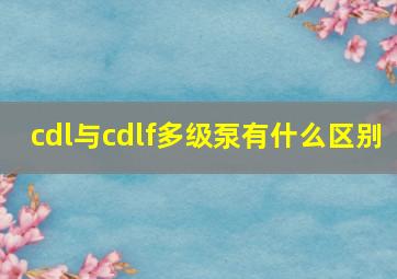 cdl与cdlf多级泵有什么区别