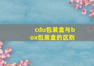 cdu包装盒与box包装盒的区别