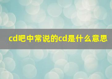 cd吧中常说的cd是什么意思。