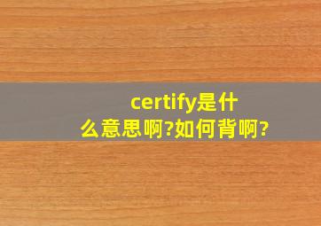 certify是什么意思啊?如何背啊?