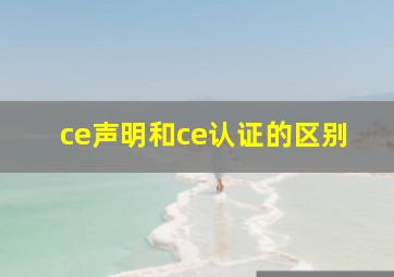 ce声明和ce认证的区别