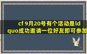 cf 9月20号有个活动是“成功邀请一位好友,即可参加抽奖一次,最多两次...