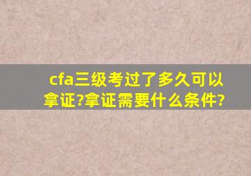 cfa三级考过了多久可以拿证?拿证需要什么条件?