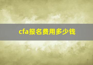 cfa报名费用多少钱(