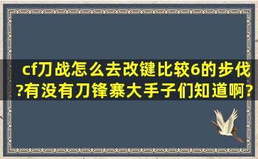 cf刀战怎么去改键比较6的步伐?有没有刀锋寨大手子们知道啊?