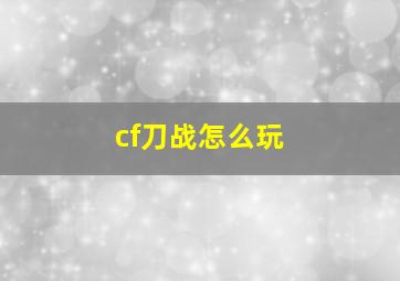 cf刀战怎么玩