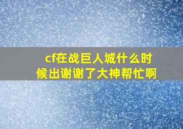 cf在战巨人城什么时候出谢谢了大神帮忙啊